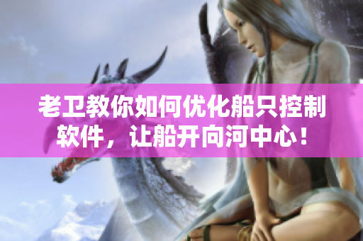 老衛(wèi)教你如何優(yōu)化船只控制軟件，讓船開向河中心！