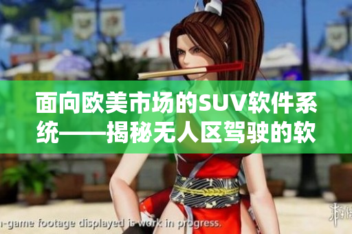 面向歐美市場(chǎng)的SUV軟件系統(tǒng)——揭秘?zé)o人區(qū)駕駛的軟件技術(shù)