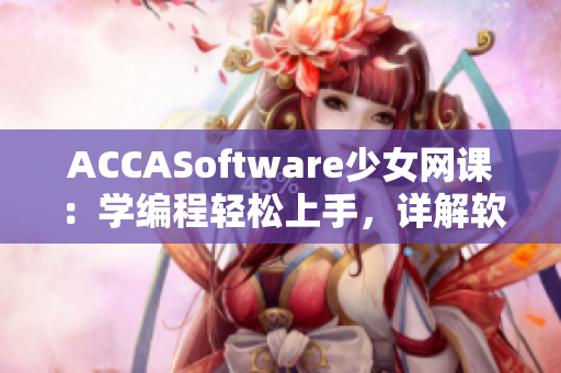 ACCASoftware少女網(wǎng)課：學(xué)編程輕松上手，詳解軟件開(kāi)發(fā)技巧