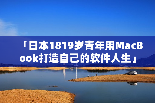 「日本1819歲青年用MacBook打造自己的軟件人生」
