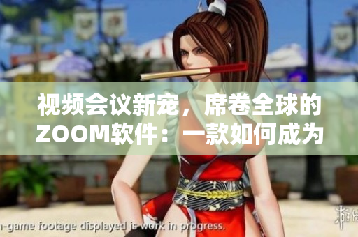 視頻會(huì)議新寵，席卷全球的ZOOM軟件：一款如何成為行業(yè)翹楚的案例研究
