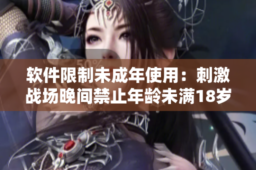 軟件限制未成年使用：刺激戰(zhàn)場(chǎng)晚間禁止年齡未滿18歲用戶登錄游戲