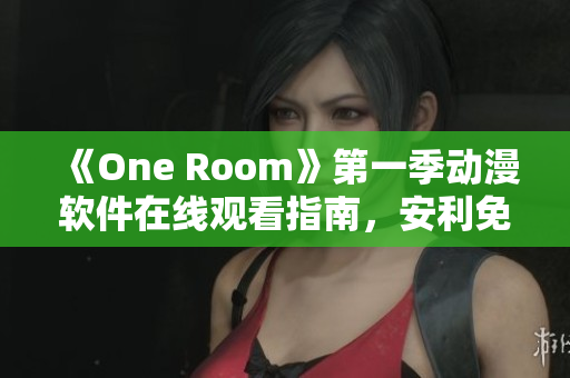 《One Room》第一季動(dòng)漫軟件在線觀看指南，安利免費(fèi)在線觀看平臺(tái)！