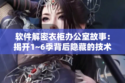 軟件解密衣柜辦公室故事：揭開(kāi)1~6季背后隱藏的技術(shù)謎題