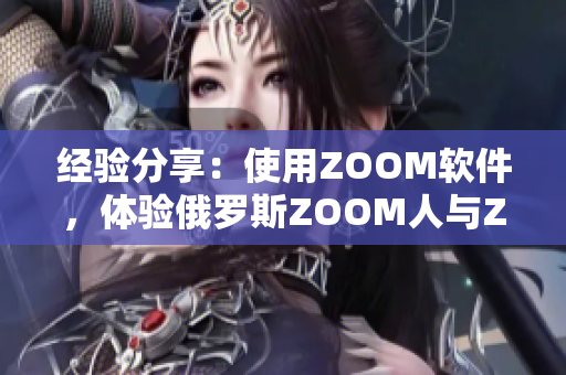 經驗分享：使用ZOOM軟件，體驗俄羅斯ZOOM人與ZOOM的卓越差異