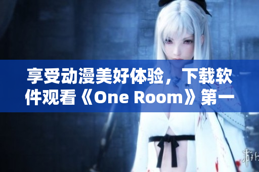 享受動漫美好體驗，下載軟件觀看《One Room》第一季！。