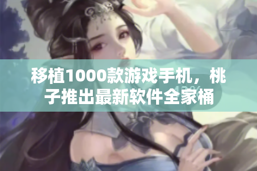移植1000款游戲手機(jī)，桃子推出最新軟件全家桶