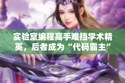 實(shí)驗(yàn)室編程高手難擋學(xué)術(shù)精英，后者成為“代碼霸主”