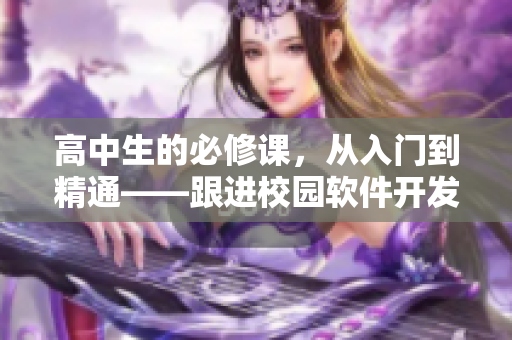 高中生的必修課，從入門到精通——跟進(jìn)校園軟件開發(fā)的最新趨勢(shì)和技術(shù)！