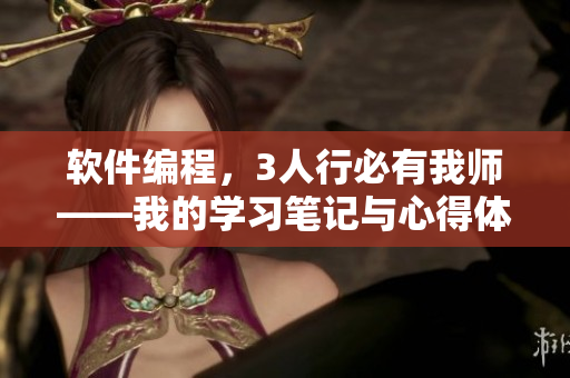 軟件編程，3人行必有我?guī)煛业膶W(xué)習(xí)筆記與心得體會(huì)
