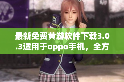 最新免費(fèi)黃游軟件下載3.0.3適用于oppo手機(jī)，全方位體驗(yàn)不容錯(cuò)過！
