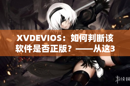 XVDEVIOS：如何判斷該軟件是否正版？——從這3個(gè)方面入手