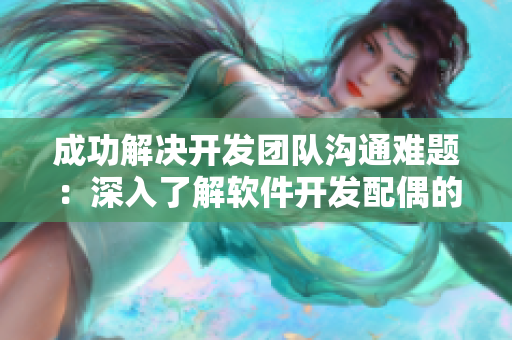 成功解決開發(fā)團(tuán)隊(duì)溝通難題：深入了解軟件開發(fā)配偶的四種方法