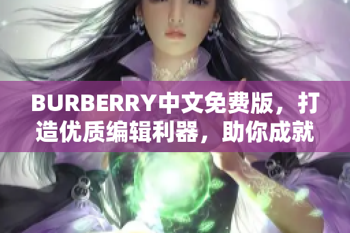 BURBERRY中文免費版，打造優(yōu)質(zhì)編輯利器，助你成就文章大咖！