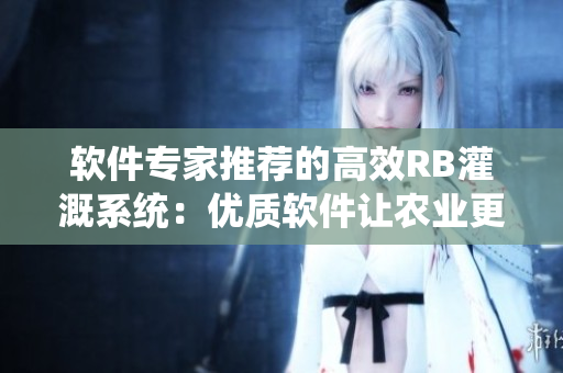 軟件專家推薦的高效RB灌溉系統(tǒng)：優(yōu)質(zhì)軟件讓農(nóng)業(yè)更智能化