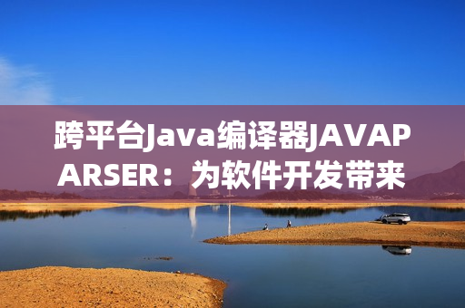 跨平臺(tái)Java編譯器JAVAPARSER：為軟件開發(fā)帶來新的靈感