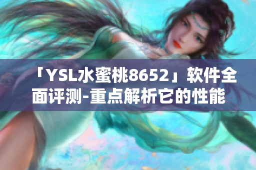 「YSL水蜜桃8652」軟件全面評(píng)測(cè)-重點(diǎn)解析它的性能與用戶體驗(yàn)