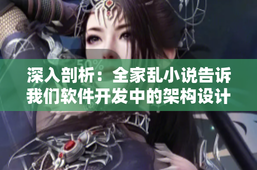 深入剖析：全家亂小說告訴我們軟件開發(fā)中的架構(gòu)設(shè)計(jì)重要性