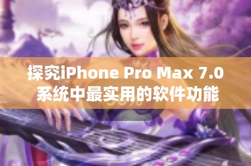 探究iPhone Pro Max 7.0 系統(tǒng)中最實(shí)用的軟件功能