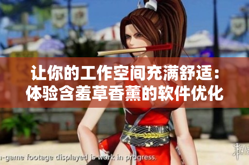 讓你的工作空間充滿(mǎn)舒適：體驗(yàn)含羞草香薰的軟件優(yōu)化技巧
