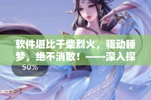 軟件堪比干柴烈火，驅動睡夢，絕不消散！——深入探秘軟件開發(fā)架構