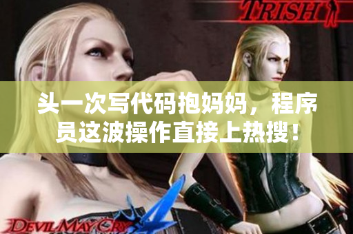 頭一次寫代碼抱媽媽，程序員這波操作直接上熱搜！