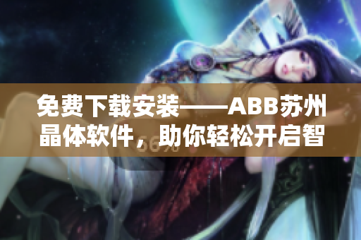 免費(fèi)下載安裝——ABB蘇州晶體軟件，助你輕松開啟智能化生產(chǎn)！