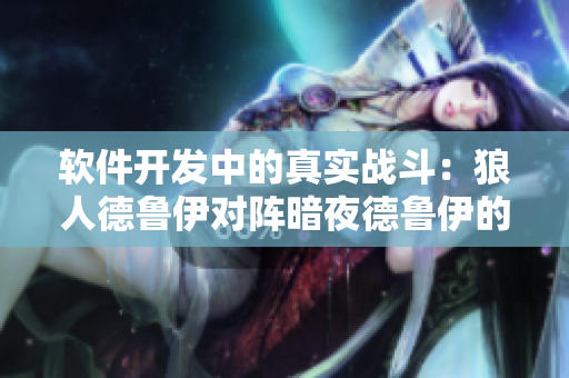 軟件開發(fā)中的真實(shí)戰(zhàn)斗：狼人德魯伊對陣暗夜德魯伊的對比分析