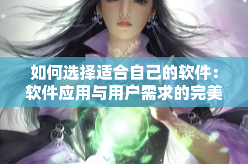 如何選擇適合自己的軟件：軟件應用與用戶需求的完美搭配