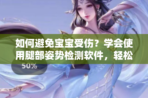 如何避免寶寶受傷？學會使用腿部姿勢檢測軟件，輕松識別正確腿部姿勢！