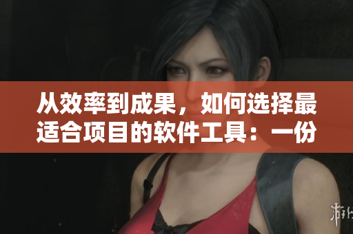 從效率到成果，如何選擇最適合項目的軟件工具：一份指南