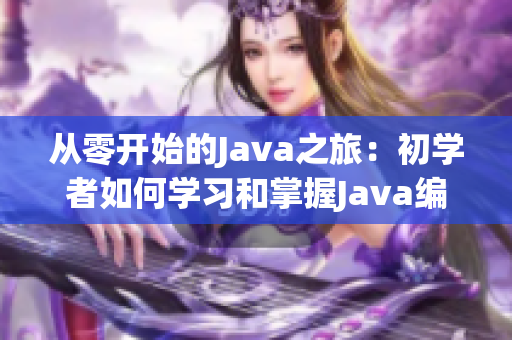 從零開始的Java之旅：初學者如何學習和掌握Java編程技能