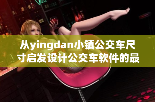 從yingdan小鎮(zhèn)公交車尺寸啟發(fā)設計公交車軟件的最佳尺寸