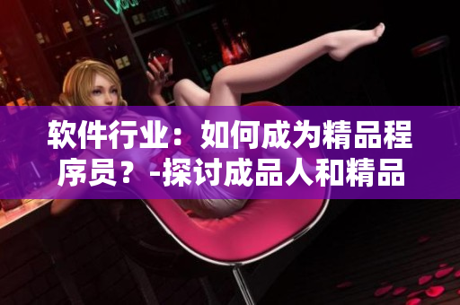 軟件行業(yè)：如何成為精品程序員？-探討成品人和精品人的差異