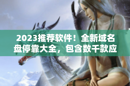 2023推薦軟件！全新域名盤停靠大全，包含數(shù)千款應用免費下載！