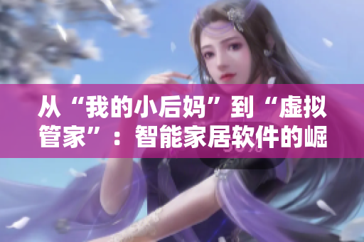 從“我的小后媽”到“虛擬管家”：智能家居軟件的崛起