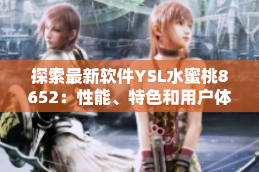 探索最新軟件YSL水蜜桃8652：性能、特色和用戶體驗詳解