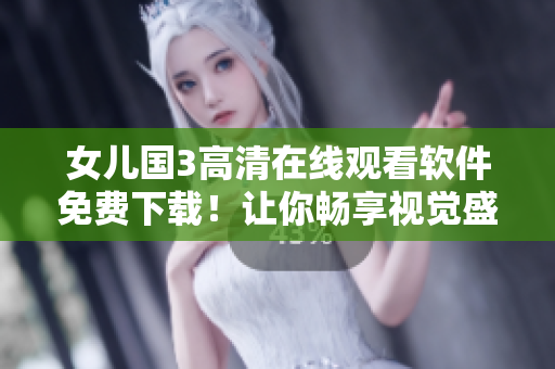 女兒國3高清在線觀看軟件免費下載！讓你暢享視覺盛宴！