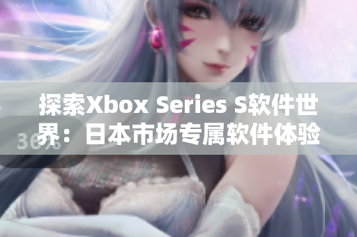 探索Xbox Series S軟件世界：日本市場專屬軟件體驗(yàn)