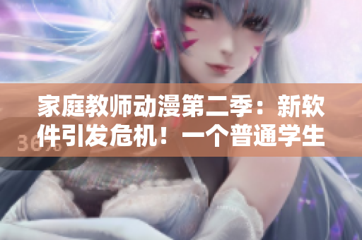 家庭教師動漫第二季：新軟件引發(fā)危機(jī)！一個普通學(xué)生的反擊之路