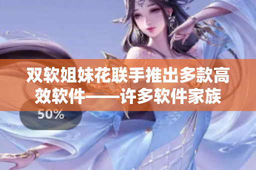 雙軟姐妹花聯(lián)手推出多款高效軟件——許多軟件家族