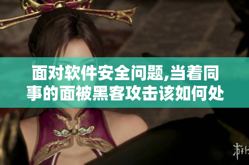 面對軟件安全問題,當著同事的面被黑客攻擊該如何處理？