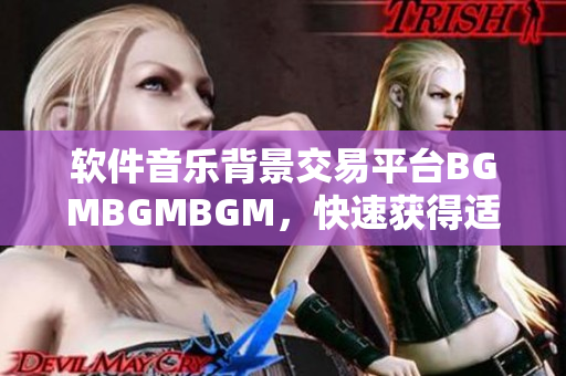 軟件音樂背景交易平臺BGMBGMBGM，快速獲得適合的背景音樂！