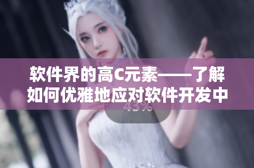 軟件界的高C元素——了解如何優(yōu)雅地應(yīng)對軟件開發(fā)中的困境