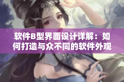 軟件B型界面設(shè)計(jì)詳解：如何打造與眾不同的軟件外觀！