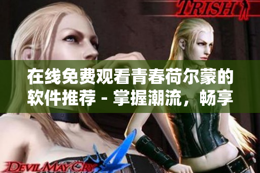 在線免費觀看青春荷爾蒙的軟件推薦 - 掌握潮流，暢享觀影！