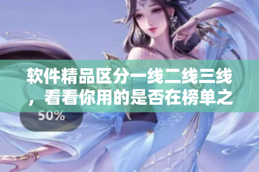 軟件精品區(qū)分一線二線三線，看看你用的是否在榜單之列