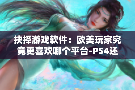 抉擇游戲軟件：歐美玩家究竟更喜歡哪個平臺-PS4還是Xbox