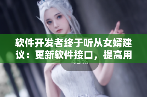 軟件開發(fā)者終于聽從女婿建議：更新軟件接口，提高用戶體驗(yàn)