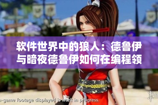 軟件世界中的狼人：德魯伊與暗夜德魯伊如何在編程領(lǐng)域內(nèi)相互轉(zhuǎn)化